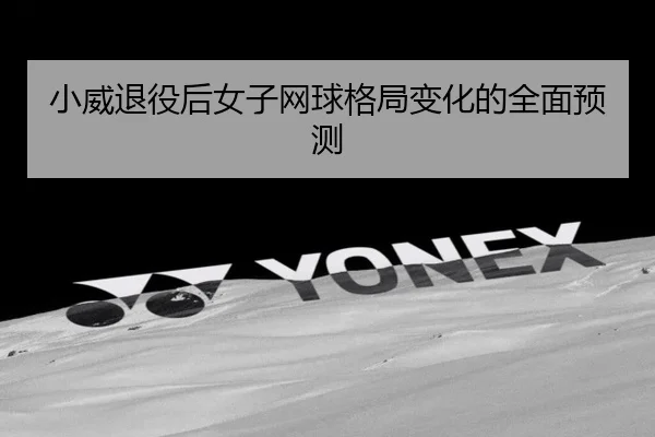 xiao-wei-tui-yi-hou-nv-zi-wang-qiu-ge-ju-bian-hua-de-quan-mian-yu-ce-2-918.jpg
